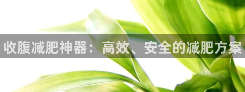 注册意昂5(KGAME)：收腹减肥神器：高效、安全的