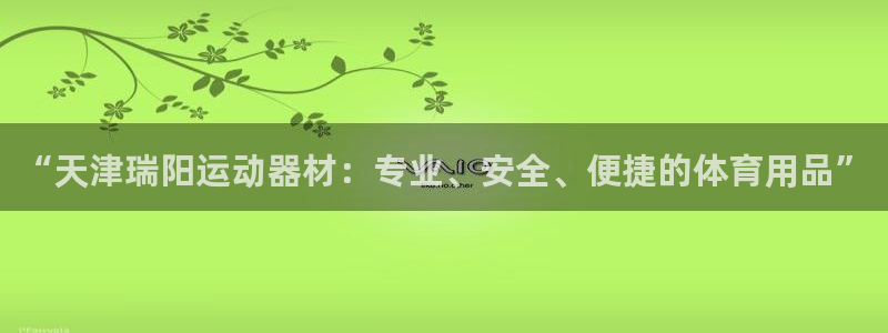 意昂体育5(KGAME)招商电话是多少啊：“天津瑞阳运动器材