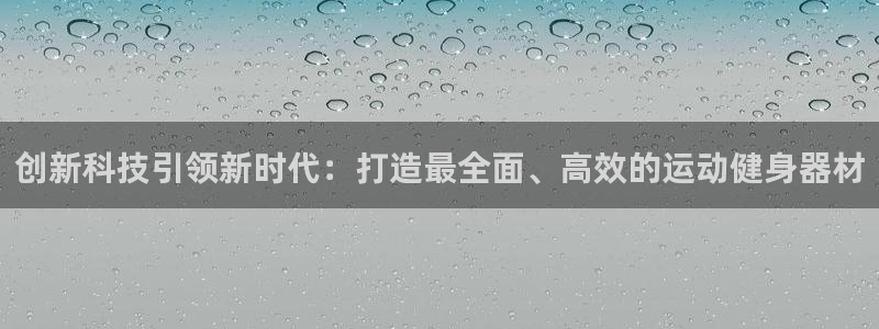 意昂5(KGAME)代理：创新科技引领新时代：打造最全面、高