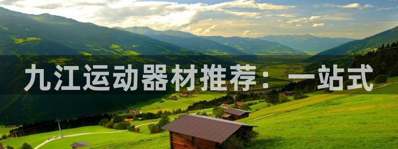 意昂体育5(KGAME)联系电话：九江运动器材推荐：一站式