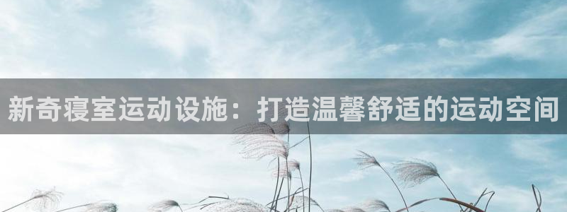 意昂体育5(KGAME)官方客服电话：新奇寝室运动设施：打造