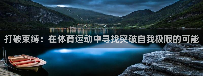 谈球吧体育：打破束缚：在体育运动中寻找突破自我极限的可能