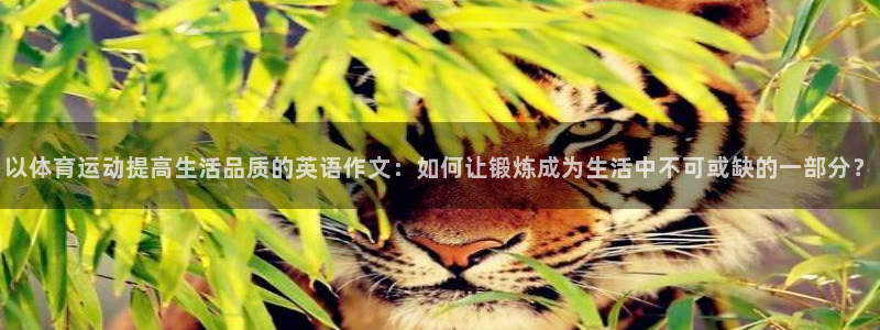 谈球吧体育：以体育运动提高生活品质的英语作文：如何让锻炼成为生活中不可或缺的一部分？