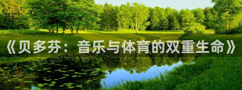 谈球吧：《贝多芬：音乐与体育的双重生命》