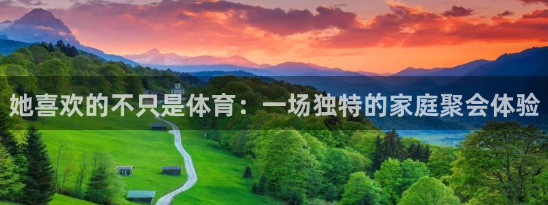 谈球吧体育官网：她喜欢的不只是体育：一场独特的家庭聚会体验