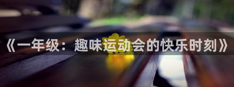 谈球吧：《一年级：趣味运动会的快乐时刻》