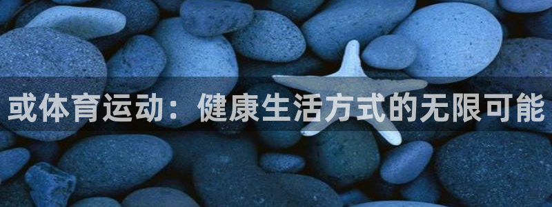 谈球吧体育：或体育运动：健康生活方式的无限可能